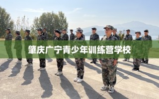 肇庆广宁青少年训练营学校