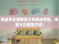 南昌青云谱叛逆少年特训学校，本篇今日隆重介绍！