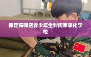 保定高碑店青少年全封闭军事化学校
