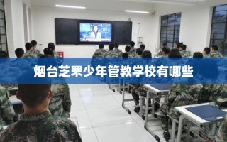 烟台芝罘少年管教学校有哪些