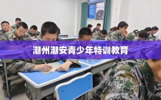 潮州潮安青少年特训教育