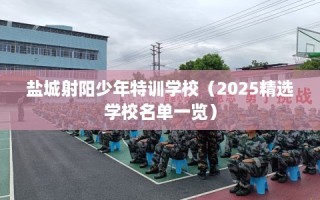 盐城射阳少年特训学校（2025精选学校名单一览）