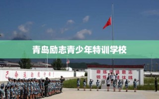 青岛励志青少年特训学校