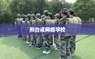 邢台戒网瘾学校