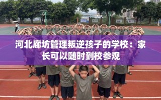 河北廊坊管理叛逆孩子的学校：家长可以随时到校参观