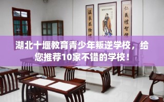 湖北十堰教育青少年叛逆学校，给您推荐10家不错的学校！