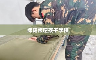 绵阳叛逆孩子学校