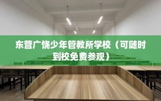 东营广饶少年管教所学校（可随时到校免费参观）