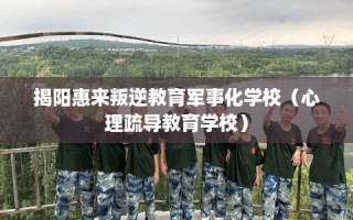 揭阳惠来叛逆教育军事化学校（心理疏导教育学校）