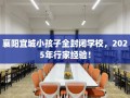 襄阳宜城小孩子全封闭学校，2025年行家经验！