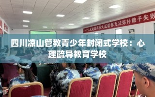 四川凉山管教青少年封闭式学校：心理疏导教育学校