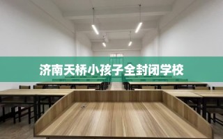 济南天桥小孩子全封闭学校