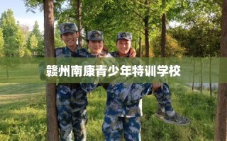 赣州南康青少年特训学校