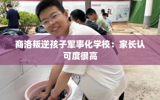 商洛叛逆孩子军事化学校：家长认可度很高