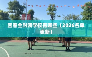 宜春全封闭学校有哪些（2026名单更新）