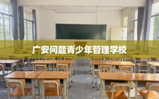 广安问题青少年管理学校