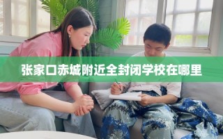 张家口赤城附近全封闭学校在哪里