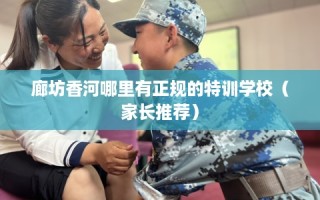 廊坊香河哪里有正规的特训学校（家长推荐）