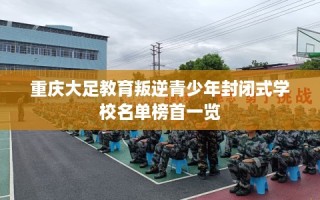 重庆大足教育叛逆青少年封闭式学校名单榜首一览