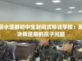 丽水莲都初中生封闭式特训学校：解决叛逆期的孩子问题