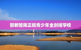 邯郸馆陶正规青少年全封闭学校