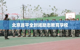 北京昌平全封闭励志教育学校