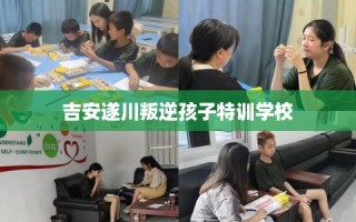 吉安遂川叛逆孩子特训学校