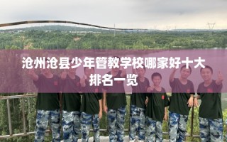 沧州沧县少年管教学校哪家好十大排名一览