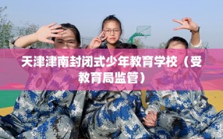 天津津南封闭式少年教育学校（受教育局监管）