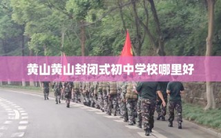 黄山黄山封闭式初中学校哪里好