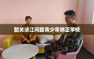 韶关浈江问题青少年矫正学校