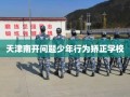 天津南开问题少年行为矫正学校