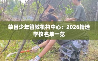 荣昌少年管教机构中心：2026精选学校名单一览