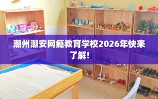 潮州潮安网瘾教育学校2026年快来了解!