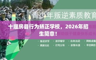 十堰房县行为矫正学校，2026年招生简章！