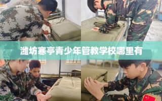 潍坊寒亭青少年管教学校哪里有