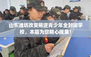 山东潍坊改变叛逆青少年全封闭学校，本篇为您精心搜集！