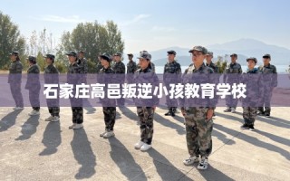 石家庄高邑叛逆小孩教育学校