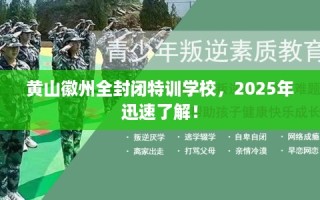 黄山徽州全封闭特训学校，2025年迅速了解！