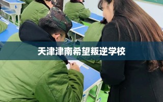 天津津南希望叛逆学校