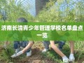 济南长清青少年管理学校名单盘点一览