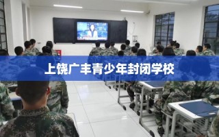 上饶广丰青少年封闭学校