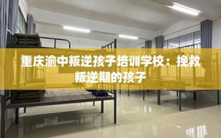 重庆渝中叛逆孩子培训学校：挽救叛逆期的孩子