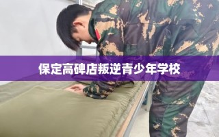 保定高碑店叛逆青少年学校