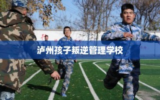 泸州孩子叛逆管理学校