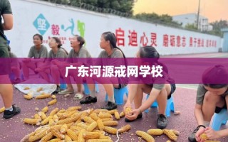 广东河源戒网学校