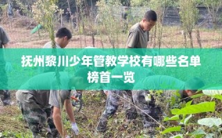 抚州黎川少年管教学校有哪些名单榜首一览