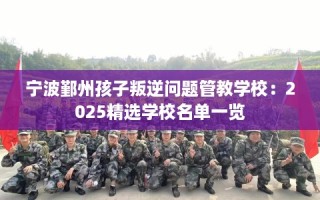 宁波鄞州孩子叛逆问题管教学校：2025精选学校名单一览