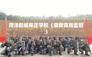 菏泽鄄城叛逆学校（受教育局监管）