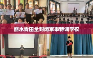 丽水青田全封闭军事特训学校